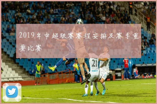 2019年中超联赛赛程安排及赛季重要比赛