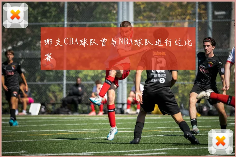 哪支CBA球队曾与NBA球队进行过比赛