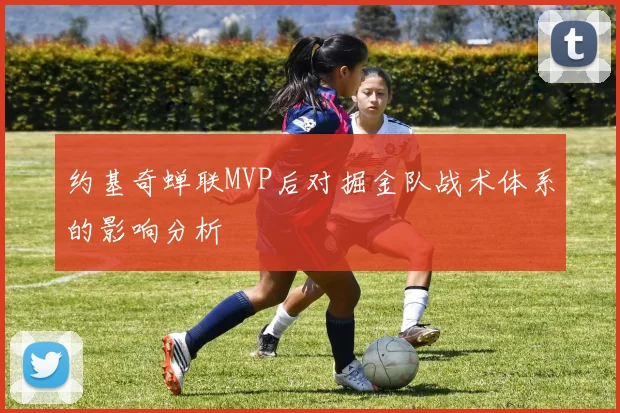 约基奇蝉联MVP后对掘金队战术体系的影响分析