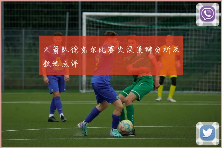 火箭队德克尔比赛失误集锦分析及教练点评