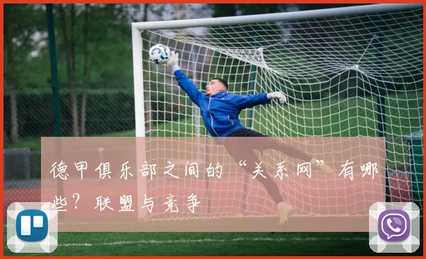 德甲俱乐部之间的“关系网”有哪些？联盟与竞争