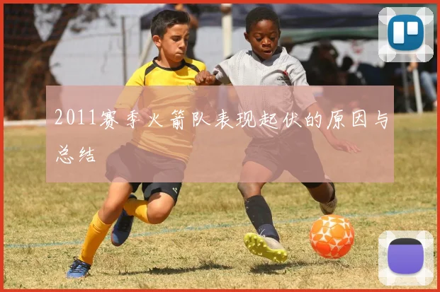 2011赛季火箭队表现起伏的原因与总结