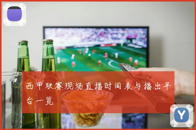 西甲联赛现场直播时间表与播出平台一览